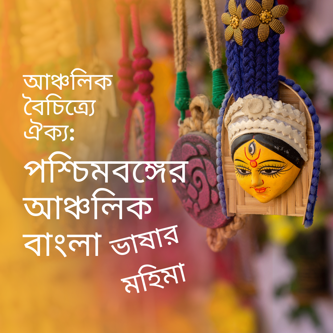 আঞ্চলিক বৈচিত্র্যে ঐক্য: পশ্চিমবঙ্গের বিভিন্ন অঞ্চলের আঞ্চলিক বাংলা ভাষার মহিমা